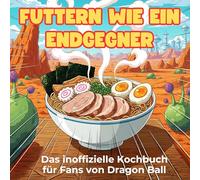 Das inoffizielle Kochbuch für Fans von Dragon Ball: Futtern wie ein Endgegner. 40 Rezepte für jedes Kochlevel: schnell, lecker, einfach