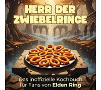 Das inoffizielle Kochbuch für Fans von Elden Ring: Herr der Zwiebelringe. 40 Rezepte für jedes Kochlevel: schnell, lecker, einfach