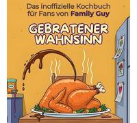 Das inoffizielle Kochbuch für Fans von Family Guy: Gebratener Wahnsinn. 40 Rezepte für jedes Kochlevel: schnell, lecker, einfach