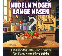 Das inoffizielle Kochbuch für Fans von Pinocchio: Nudeln mögen lange Nasen. 40 Rezepte für jedes Kochlevel: schnell, lecker, einfach