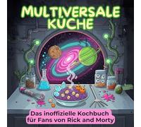 Das inoffizielle Kochbuch für Fans von Rick and Morty: Multiversale Küche. 40 Rezepte für jedes Kochlevel: schnell, lecker, einfach