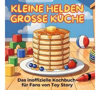 Das inoffizielle Kochbuch für Fans von Toy Story: Kleine Helden, große Küche