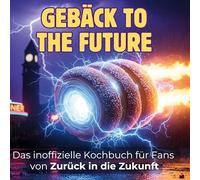 Das inoffizielle Kochbuch für Fans von Zurück in die Zukunft: Gebäck to the Future