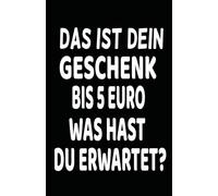 Das ist dein Geschenk bis 5 Euro. Was hast du erwartet?: Lustiges Notizbuch mit frechem Spruch | Geschenkidee für Freunde & Kollegen