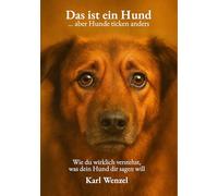 Das ist ein Hund ... aber Hunde ticken anders: Wie du wirklich verstehst, was dein Hund dir sagen will