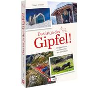 Das ist ja der Gipfel: Unglaubliches und Skurriles aus den Alpen