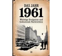 Das Jahr 1961: Wichtige Ereignisse und bedeutende Nachrichten: Ein persönliches Geschenk für alle, die 1961 geboren wurden - mit den wichtigsten Schlagzeilen, Entwicklungen und Momenten aus aller Welt