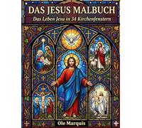 Das Jesus Malbuch: Das Leben Jesu in 34 Kirchenfenstern - Ausmalbuch mit Glaskunst-Anleitung für Religionsunterricht, Familie und Gemeinde