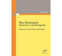 Das Kaiserpaar Heinrich Ii. Und Kunigunde: Regenten Zwischen Staat Und Religion