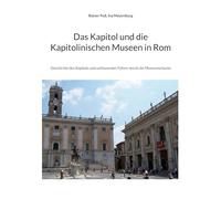 Das Kapitol und die Kapitolinischen Museen in Rom: Geschichte des Kapitols und umfassender Führer durch die Museumsräume