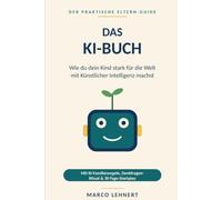 Das KI-Buch - Wie du dein Kind stark für die Welt mit Künstlicher Intelligenz machst: Der Eltern-Guide für KI: Crashkurs, ehrlicher Ausblick, Familienregeln mit Denkfragen-Ritual