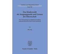 Das Kindeswohl ALS Ausgangspunkt Und Grenze Der Elternschaft: Eine Untersuchung Zur M?glichen Gestaltung Modernen Rechts Der Eltern-Kind-Zuordnung