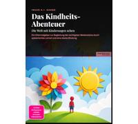 Das Kindheits-Abenteuer: Die Welt mit Kinderaugen sehen: Ein Elternratgeber zur Begleitung der wichtigsten Meilensteine durch spielerisches Lernen und eine starke Bindung.