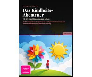 Das Kindheits-Abenteuer: Die Welt mit Kinderaugen sehen: Ein Elternratgeber zur Begleitung der wichtigsten Meilensteine durch spielerisches Lernen und eine starke Bindung.