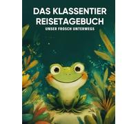 Das Klassentier Reisetagebuch: Unser Frosch unterwegs: Tagebuch und Erinnerungsbuch für die Froschklasse in der Grundschule ab Klasse 1