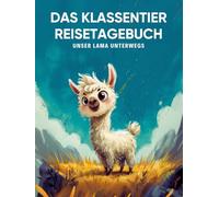 Das Klassentier Reisetagebuch: Unser Lama unterwegs: Tagebuch und Erinnerungsbuch für die Lamaklasse in der Grundschule ab Klasse 1