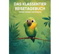 Das Klassentier Reisetagebuch: Unser Papagei unterwegs: Tagebuch und Erinnerungsbuch für die Papageienklasse in der Grundschule ab Klasse 1