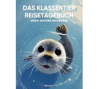 Das Klassentier Reisetagebuch: Unser Seehund unterwegs: Tagebuch und Erinnerungsbuch für die Seehundklasse in der Grundschule ab Klasse 1