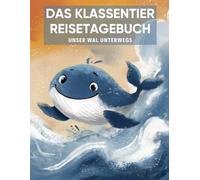 Das Klassentier Reisetagebuch: Unser Wal unterwegs: Tagebuch und Erinnerungsbuch für die Walklasse in der Grundschule ab Klasse 1
