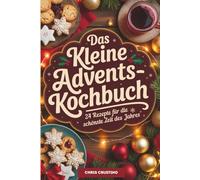 Das kleine Advents-Kochbuch - 24 Rezepte für die schönste Zeit des Jahres | Adventskalender für die Küche | Kochen, Backen, Geniesen