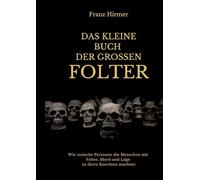 Das kleine Buch der grossen Folter: Ein schauderhaftes Buch über schauderhaften Menschen, die schauderhafte Dinge taten