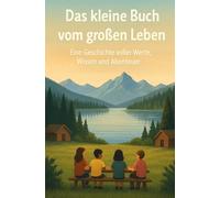Das kleine Buch vom großen Leben: Eine Geschichte voller Werte, Wissen und Abenteuer.