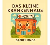 Das kleine Krankenhaus: Ein Mutmachbuch für kleine Patienten, erzählt aus der Sicht des fürsorglichen Krankenhauses