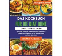 Das Kochbuch für die Diät ohne Gallenblase: Über 100 einfache, leckere Rezepte und ein 60-Tage-Ernährungsplan für Ihr Wohlbefinden nach der Operation