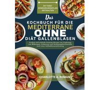 DAS KOCHBUCH FÜR DIE MEDITERRANE DIÄT OHNE GALLENBLASEN: Leckere und einfache fettarme Rezepte zur Linderung von Blähungen, Schmerzen und Verdauungsbeschwerden nach einer Gallenblasenentfernung