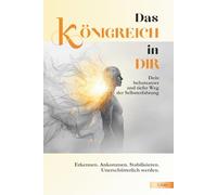 Das KÖNIGREICH in DIR - Dein behutsamer und tiefer Weg der Selbsterfahrung - Erkennen. Ankommen. Stabilisieren. Unerschütterlich werden: (Resilienz, ... innere Ruhe und Freiheit)