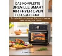 DAS KOMPLETTE BREVILLE SMART AIR FRYER OVEN PRO KOCHBUCH: Schnelle Gerichte, gesunde Snacks und kreative Ideen für die ganze Familie