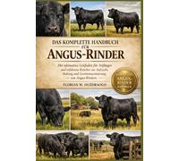DAS KOMPLETTE HANDBUCH FÜR ANGUS-RINDER: Der ultimative Leitfaden für Anfänger und erfahrene Rancher zur Aufzucht, Haltung und Gewinnmaximierung von Angus-Rindern