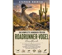 DAS KOMPLETTE HANDBUCH FÜR DEN ROADRUNNER-VOGEL: Ein Leitfaden für Anfänger zum Verhalten, Lebensraum, zur Ernährung, zum Nisten, zum Überleben in der ... zur Vogelbeobachtung des Großen Rennkuckucks