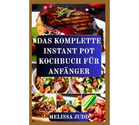 DAS KOMPLETTE INSTANT POT KOCHBUCH FÜR ANFÄNGER