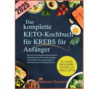 Das komplette Keto-Kochbuch für Krebs für Anfänger: Über 100 entzündungshemmende Rezepte, behandlungsfreundliche Ernährungspläne und wichtige ... zur Unterstützung Ihres Heilungsprozesses
