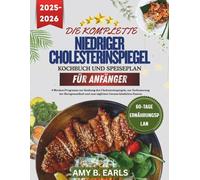 Das komplette Kochbuch und der Ernährungsplan für niedrigen Cholesterinspiegel: Ein 4-Wochen-Programm zur Senkung des Cholesterinspiegels und zum täglichen Genuss köstlichen Essens