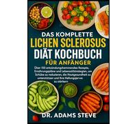 Das Komplette Lichen Sclerosus Diät Kochbuch Für Anfänger: Über 150 entzündungshemmende Rezepte, Ernährungspläne und Lebensstilstrategien, um Schübe ... und Ihre Heilungsreise zu stärken