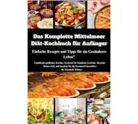 Das Komplette Mittelmeer-Diät-Kochbuch für Anfänger: Einfache Rezepte und Tipps für ein Gesünderes Leben