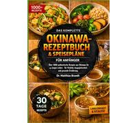 DAS KOMPLETTE OKINAWA-REZEPTBUCH & SPEISEPLÄNE FÜR ANFÄNGER: Über 1000 authentische Rezepte aus Okinawa für ein langes Leben - für Vitalität, Ausgeglichenheit und gesunde Ernährung.