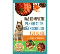 DAS KOMPLETTE PANKREATITIS-DIÄT KOCHBUCH FÜR HUNDE: Hausgemachte nahrhafte entzündungshemmende Rezepte und Speiseplan zur Linderung von Entzündungen und Verdauungsbeschwerden