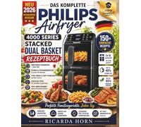 DAS KOMPLETTE PHILIPS AIRFRYER 4000 SERIES STACKED DUAL BASKET REZEPTBUCH: Über 150 einfache Rezepte für knusprige Familiengerichte, schnelle ... und einen 30-Tage-Ernährungsplan.