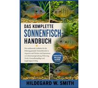 DAS KOMPLETTE SONNENFISCH-HANDBUCH: Der umfassende Leitfaden für die Haltung gesunder Sonnenbarsche in Aquarien und Teichen mit Expertenrat zu ... Gesundheitspflege und langfristigem Erfolg.