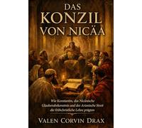Das Konzil von Nicäa: Wie Konstantin, das Nicänische Glaubensbekenntnis und der Arianische Streit die frühchristliche Lehre prägten