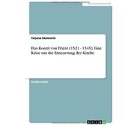Das Konzil Von Trient (1521 - 1545). Eine Krise Um Die Erneuerung Der Kirche