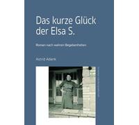 Das kurze Glück der Elsa S.: Roman nach wahren Begebenheiten