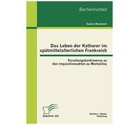 Das Leben Der Katharer Im Spätmittelalterlichen Frankreich: Forschungskontroverse Zu Den Inquisitionsakten Zu Montaillou