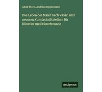 Das Leben der Maler nach Vasari und neueren Kunstschriftstellern für Künstler und Künstfreunde