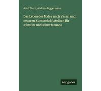 Das Leben der Maler nach Vasari und neueren Kunstschriftstellern für Künstler und Künstfreunde