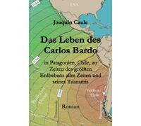 Das Leben des Carlos Bardo: in Patagonien, Chile, zu Zeiten des größten Erdbebens aller Zeiten und seines Tsunamis