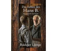 Das Leben des Hans B. Eine deutsche Geschichte